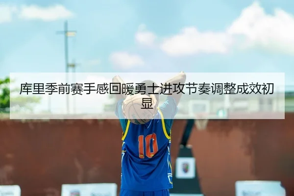 库里季前赛手感回暖勇士进攻节奏调整成效初显（JIUYOU SPORTS）