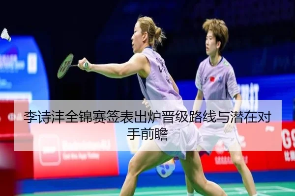 李诗沣全锦赛签表出炉晋级路线与潜在对手前瞻 - JIUYOU SPORTS