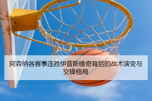 阿森纳各赛事连胜伊普斯维奇背后的战术演变与交锋格局 - JIUYOU SPORTS
